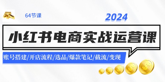 （11827期）2024小红书电商实战运营课：账号搭建/开店流程/选品/爆款笔记/截流/变现-木子聊项目