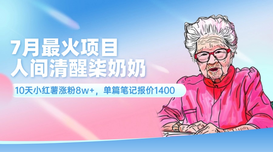 (11861期)7月最火项目,人间清醒柒奶奶,10天小红薯涨粉8w+,单篇笔记报价1400.-木子聊项目