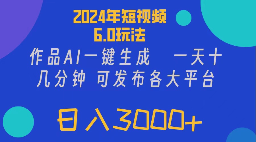 （11892期）2024年短视频6.0玩法，作品AI一键生成，可各大短视频同发布。轻松日入3…-木子聊项目