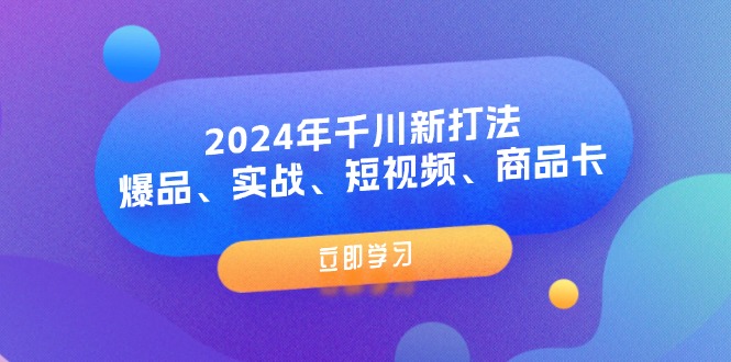 （11875期）2024年千川新打法：爆品、实战、短视频、商品卡（8节课）-木子聊项目