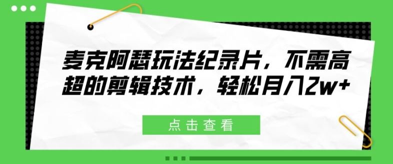 麦克阿瑟玩法纪录片，不需高超的剪辑技术，轻松月入2w+【揭秘】-木子聊项目