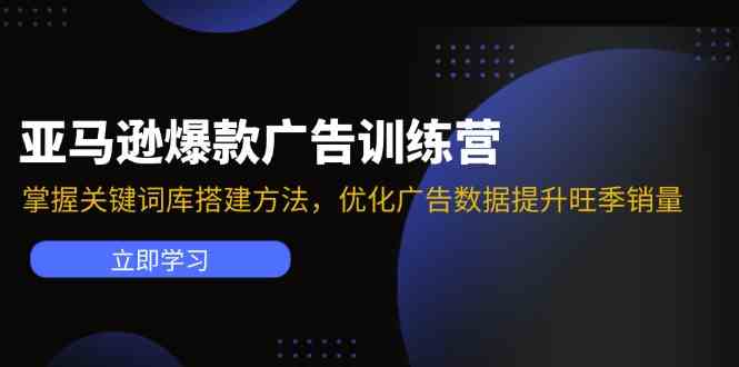 亚马逊爆款广告训练营：掌握关键词库搭建方法，优化广告数据提升旺季销量-木子聊项目