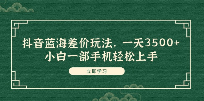 （11903期）抖音蓝海差价玩法，一天3500+，小白一部手机轻松上手-木子聊项目