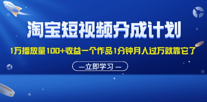 （11908期）淘宝短视频分成计划1万播放量100+收益一个作品1分钟月入过万就靠它了-木子聊项目