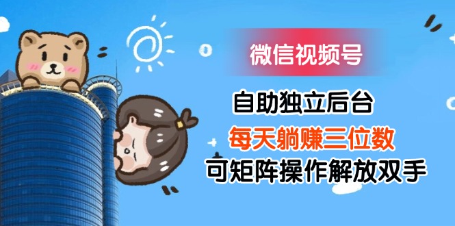（11910期）微信视频号自助独立后台每天躺赚三位数可矩阵操作解放双手-木子聊项目