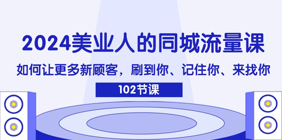 （11918期）2024美业人的同城流量课：如何让更多新顾客，刷到你、记住你、来找你-木子聊项目