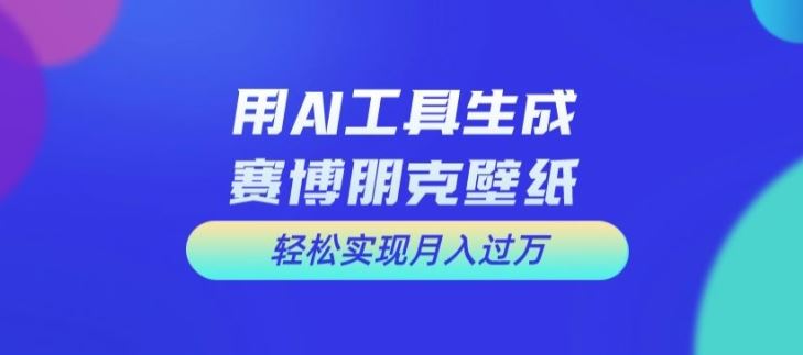 用AI工具设计赛博朋克壁纸，轻松实现月入万+【揭秘】-木子聊项目