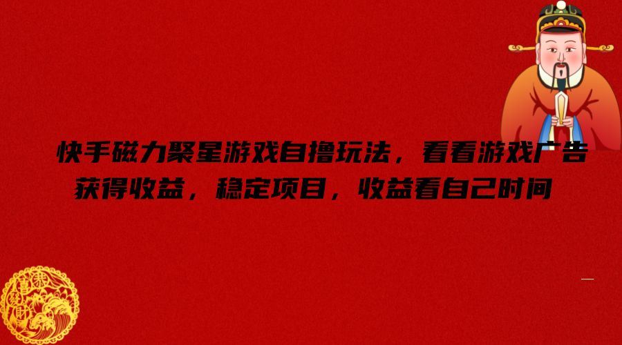 快手磁力聚星游戏自撸玩法，看看游戏广告获得收益，稳定项目，收益看自己时间【揭秘】-木子聊项目