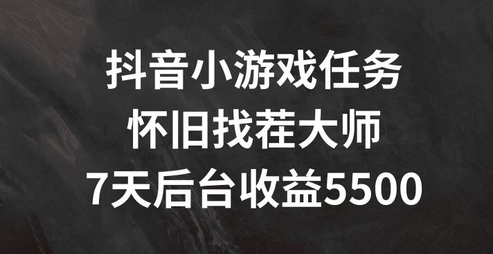 抖音小游戏任务，怀旧找茬，7天收入5500+【揭秘】-木子聊项目