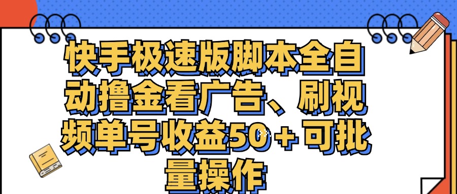 （11968期）快手极速版脚本全自动撸金看广告、刷视频单号收益50＋可批量操作-木子聊项目