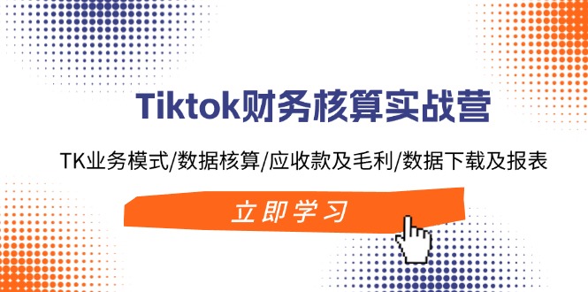 （11978期）Tiktok财务核算实战营：TK业务模式/数据核算/应收款及毛利/数据下载及报表-木子聊项目
