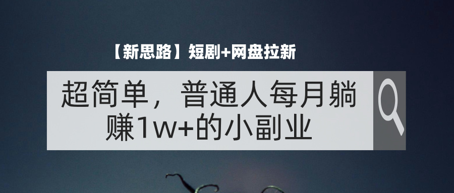 （11980期）【新思路】短剧+网盘拉新，超简单，普通人每月躺赚1w+的小副业-木子聊项目