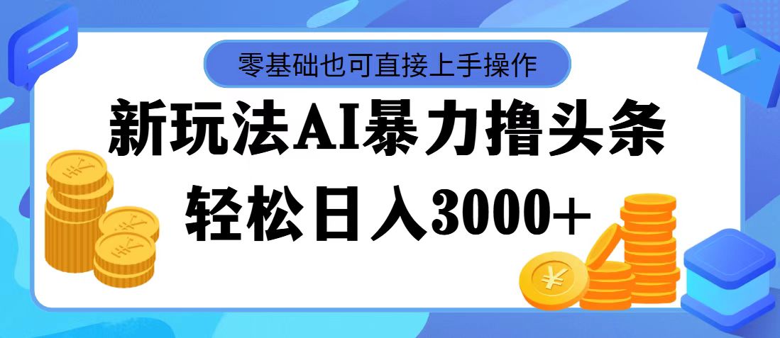 （11981期）最新玩法AI暴力撸头条，零基础也可轻松日入3000+，当天起号，第二天见…-木子聊项目
