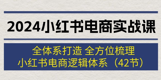 （12003期）2024小红书电商实战课：全体系打造 全方位梳理 小红书电商逻辑体系 (42节)-木子聊项目