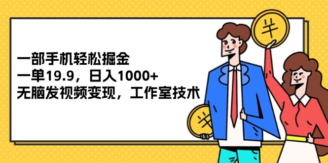 （12007期）一部手机轻松掘金，一单19.9，日入1000+,无脑发视频变现，工作室技术-木子聊项目