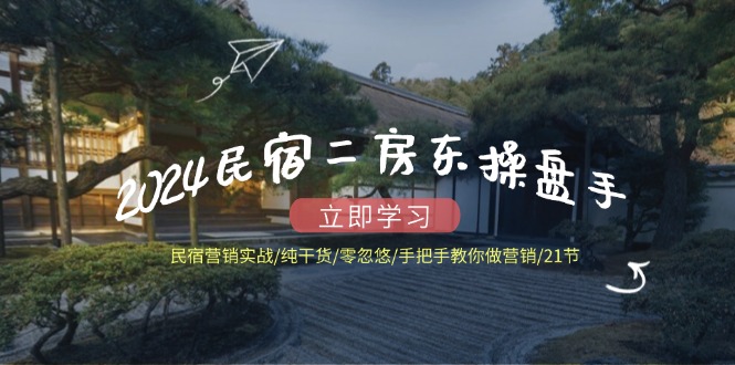（12013期）2024民宿二房东操盘手 民宿营销实战/纯干货/零忽悠/手把手教你做营销/21节-木子聊项目