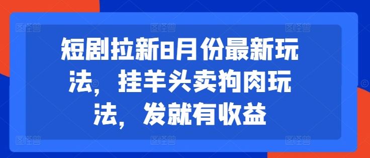 短剧拉新8月份最新玩法，挂羊头卖狗肉玩法，发就有收益-木子聊项目