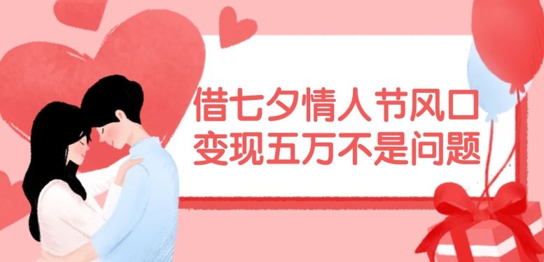 借七夕情人节风口，现在需求量爆棚，变现五万不是问题【揭秘】-木子聊项目
