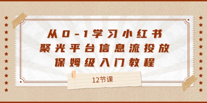 从0-1学习小红书聚光平台信息流投放，保姆级入门教程（12节课）-木子聊项目