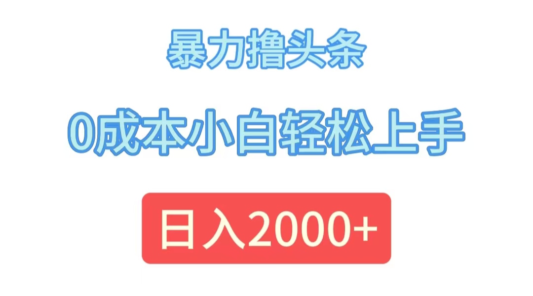(12068期)暴力撸头条,0成本小白轻松上手,日入2000+-木子聊项目