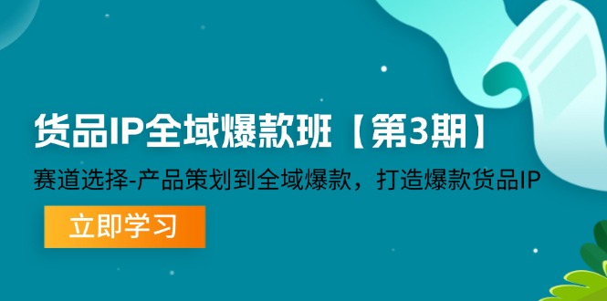 （12078期）货品-IP全域爆款班【第3期】赛道选择-产品策划到全域爆款，打造爆款货品IP-木子聊项目