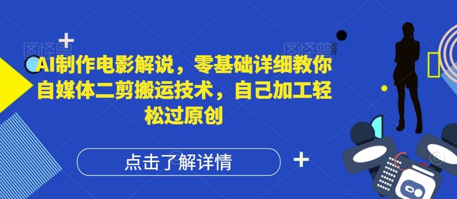 AI制作电影解说，零基础详细教你自媒体二剪搬运技术，自己加工轻松过原创【揭秘】-木子聊项目