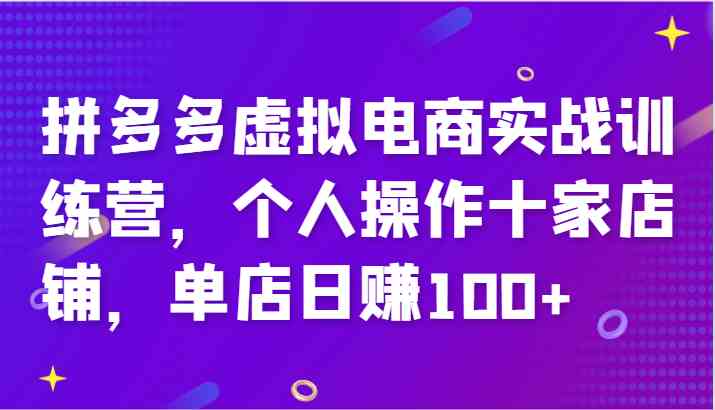 拼多多虚拟电商实战训练营，个人操作十家店铺，单店日赚100+-木子聊项目