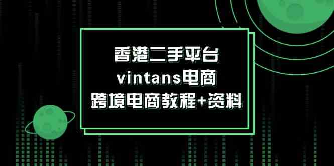 香港二手平台vintans电商,跨境电商教程+资料-木子聊项目