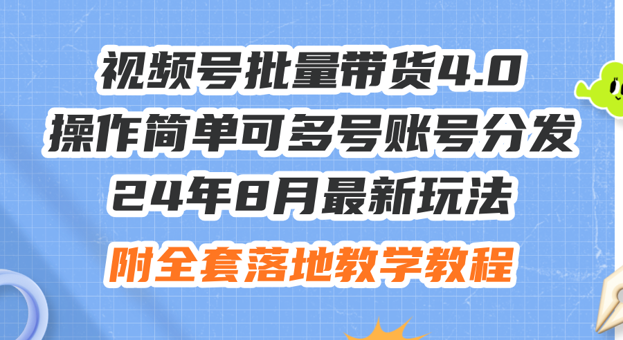 （12093期）24年8月最新玩法视频号批量带货4.0，操作简单可多号账号分发，附全套落…-木子聊项目