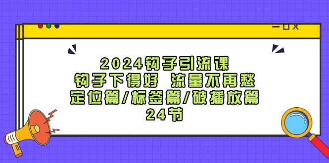 （12097期）2024钩子·引流课：钩子下得好 流量不再愁，定位篇/标签篇/破播放篇/24节-木子聊项目