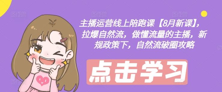主播运营线上陪跑课【8月新课】,拉爆自然流,做懂流量的主播,新规政策下,自然流破圈攻略-木子聊项目