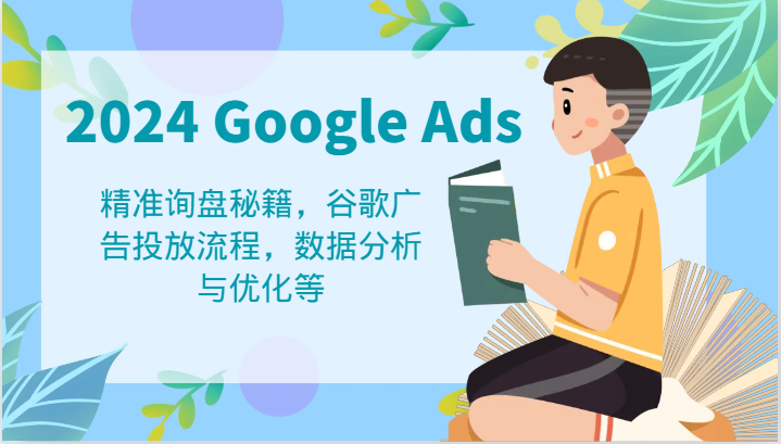 2024 Google Ads 教程：精准询盘秘籍，谷歌广告投放流程，数据分析与优化等-木子聊项目