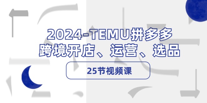 （12106期）2024-TEMU拼多多·跨境开店、运营、选品（25节视频课）-木子聊项目