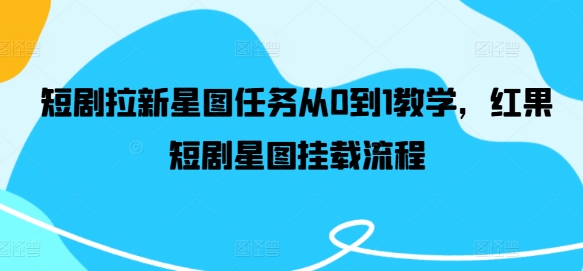 短剧拉新星图任务从0到1教学，红果短剧星图挂载流程-木子聊项目