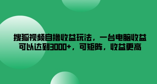 搜狐视频自撸收益玩法,一台电脑收益可以达到3k+,可矩阵,收益更高-木子聊项目
