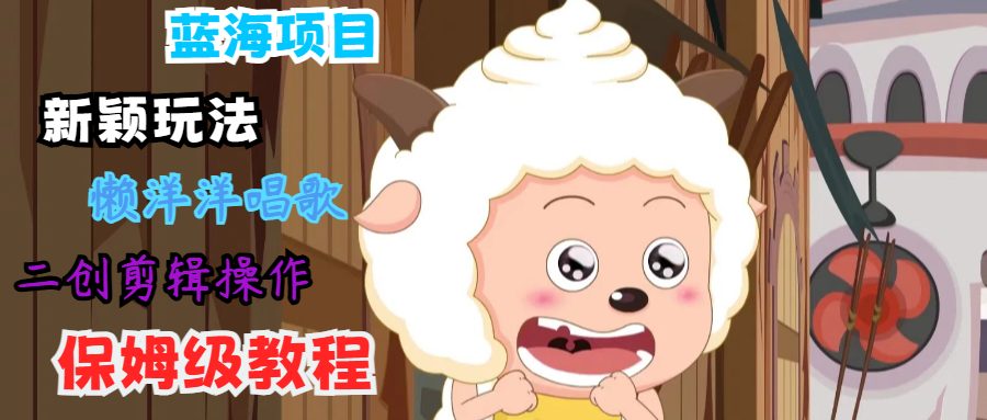 蓝海项目新颖玩法，懒洋洋唱歌 搬运剪辑操作，保姆级教程-木子聊项目