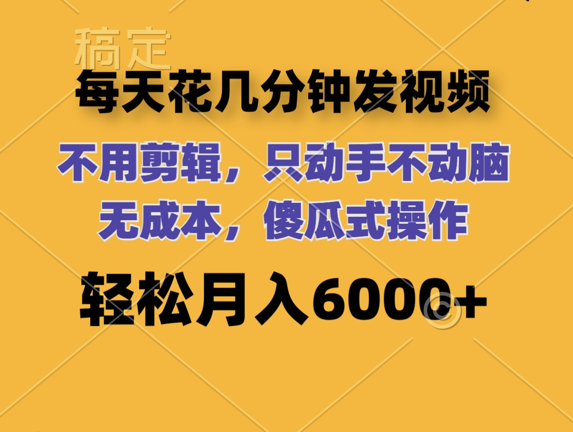 （12119期）每天花几分钟发视频 无需剪辑 动手不动脑 无成本 傻瓜式操作 轻松月入6…-木子聊项目