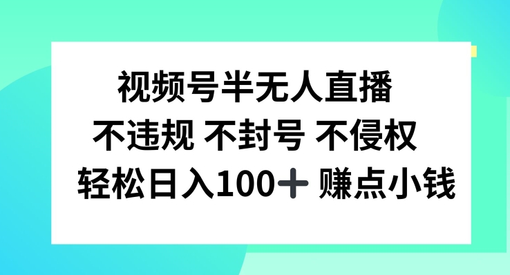 视频号半无人直播，不违规不封号，轻松日入100+-木子聊项目