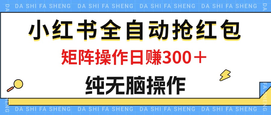 (12151期)最新小红书全自动抢红包,单号一天50+ 矩阵操作日入300+,纯无脑操作-木子聊项目