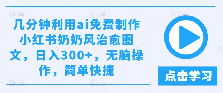 几分钟利用ai免费制作小红书奶奶风治愈图文，日入300+，无脑操作，简单快捷-木子聊项目