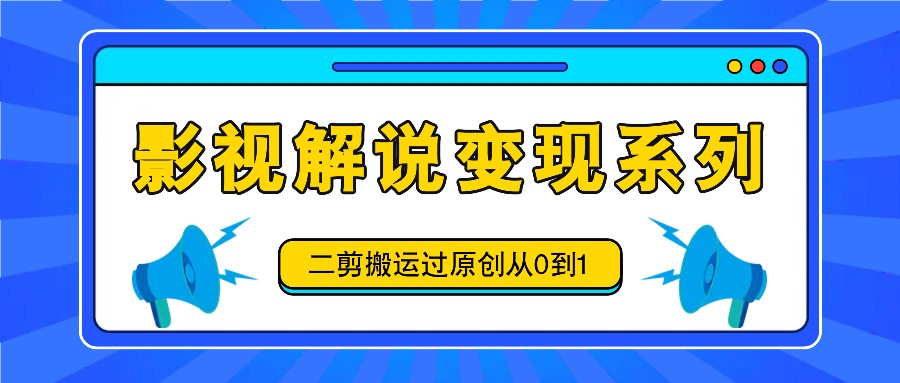 影视解说变现系列，二剪搬运过原创从0到1，喂饭式教程-木子聊项目