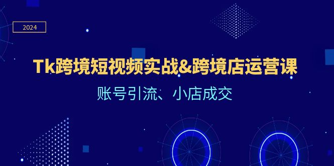 Tk跨境短视频实战&跨境店运营课:账号引流、小店成交-木子聊项目