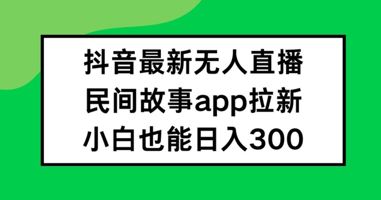 抖音无人直播，民间故事APP拉新，小白也能日入300+-木子聊项目