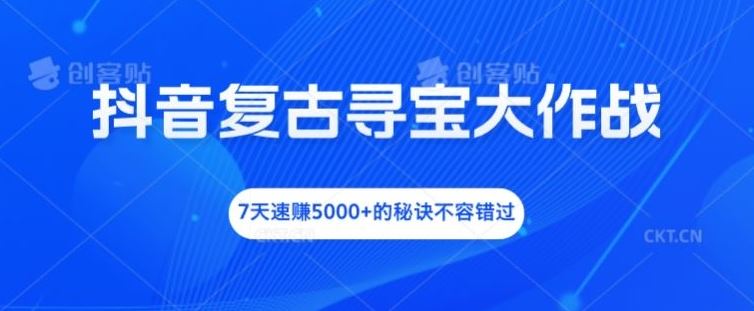 抖音复古寻宝大作战，7天速赚5000+的秘诀不容错过【揭秘】-木子聊项目