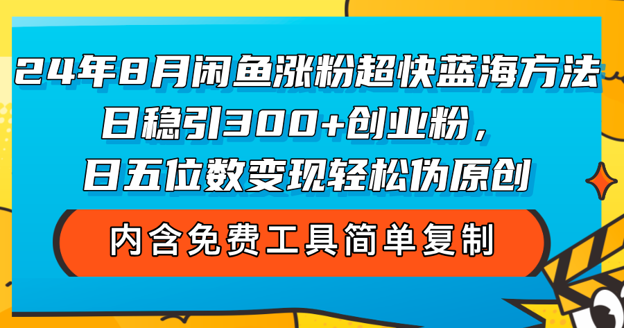 （12176期）24年8月闲鱼涨粉超快蓝海方法！日稳引300+创业粉，日五位数变现，轻松…-木子聊项目