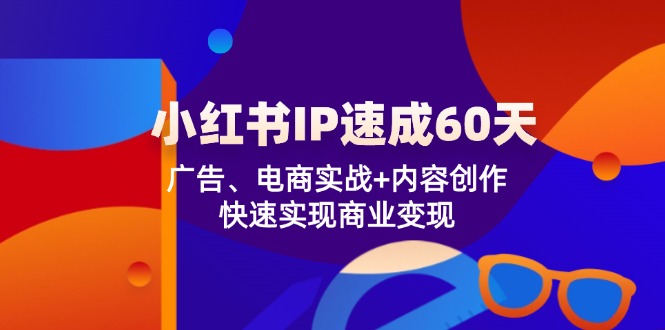 （12202期）小红书 IP速成60天：广告、电商实战+内容创作，快速实现商业变现-木子聊项目
