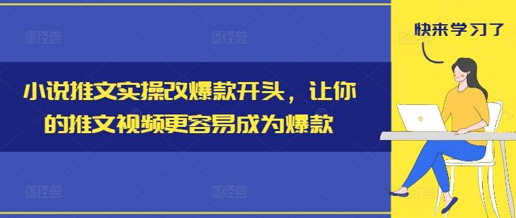 小说推文实操改爆款开头，让你的推文视频更容易成为爆款-木子聊项目