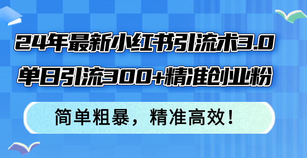 （12215期）24年最新小红书引流术3.0，单日引流300+精准创业粉，简单粗暴，精准高效！-木子聊项目