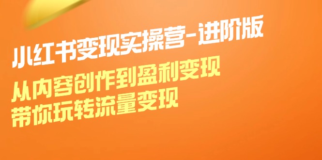 （12234期）小红书变现实操营-进阶版：从内容创作到盈利变现，带你玩转流量变现-木子聊项目