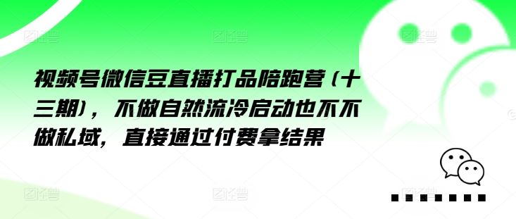 视频号微信豆直播打品陪跑营(十三期),做不自流然冷动启也不不做私域,接直通付过费拿结果-木子聊项目